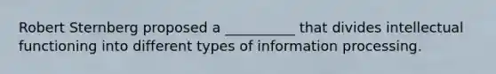 Robert Sternberg proposed a __________ that divides intellectual functioning into different types of information processing.