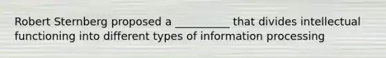 Robert Sternberg proposed a __________ that divides intellectual functioning into different types of information processing