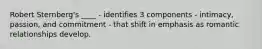 Robert Sternberg's ____ - identifies 3 components - intimacy, passion, and commitment - that shift in emphasis as romantic relationships develop.