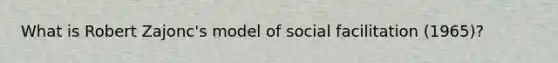 What is Robert Zajonc's model of social facilitation (1965)?