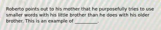 Roberto points out to his mother that he purposefully tries to use smaller words with his little brother than he does with his older brother. This is an example of __________.