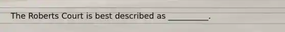 The Roberts Court is best described as __________.