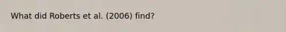 What did Roberts et al. (2006) find?