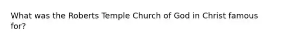 What was the Roberts Temple Church of God in Christ famous for?