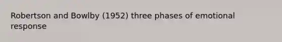 Robertson and Bowlby (1952) three phases of emotional response