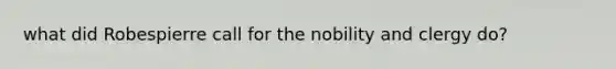 what did Robespierre call for the nobility and clergy do?