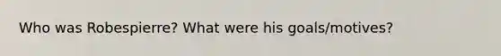 Who was Robespierre? What were his goals/motives?