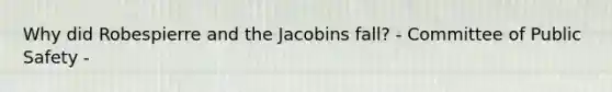 Why did Robespierre and the Jacobins fall? - Committee of Public Safety -