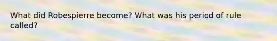 What did Robespierre become? What was his period of rule called?