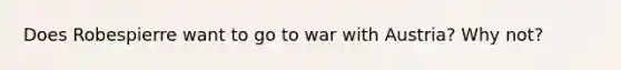 Does Robespierre want to go to war with Austria? Why not?