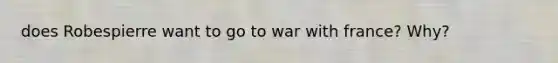 does Robespierre want to go to war with france? Why?