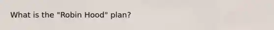 What is the "Robin Hood" plan?