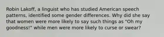 Robin Lakoff, a linguist who has studied American speech patterns, identified some gender differences. Why did she say that women were more likely to say such things as "Oh my goodness!" while men were more likely to curse or swear?