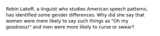 Robin Lakoff, a linguist who studies American speech patterns, has identified some gender differences. Why did she say that women were more likely to say such things as "Oh my goodness!" and men were more likely to curse or swear?