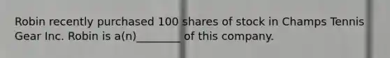 Robin recently purchased 100 shares of stock in Champs Tennis Gear Inc. Robin is a(n)________ of this company.