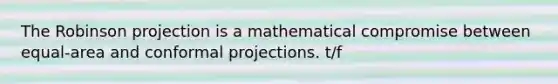 The Robinson projection is a mathematical compromise between equal-area and conformal projections. t/f