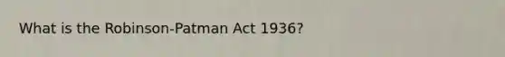 What is the Robinson-Patman Act 1936?