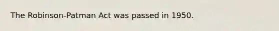 The Robinson-Patman Act was passed in 1950.