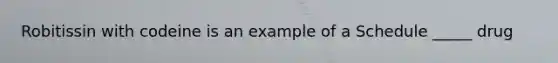 Robitissin with codeine is an example of a Schedule _____ drug