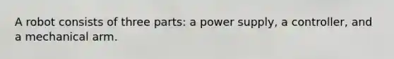 A robot consists of three parts: a power supply, a controller, and a mechanical arm.