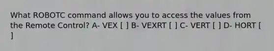 What ROBOTC command allows you to access the values from the Remote Control? A- VEX [ ] B- VEXRT [ ] C- VERT [ ] D- HORT [ ]