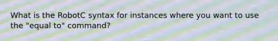 What is the RobotC syntax for instances where you want to use the "equal to" command?