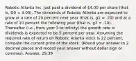 Robotic Atlanta Inc. just paid a dividend of 4.00 per share (that is, D0 = 4.00). The dividends of Robotic Atlanta are expected to grow at a rate of 20 percent next year (that is, g1 = .20) and at a rate of 10 percent the following year (that is, g2 = .10). Thereafter (i.e., from year 3 to infinity) the growth rate in dividends is expected to be 5 percent per year. Assuming the required rate of return on Robotic Atlanta stock is 22 percent, compute the current price of the stock. (Round your answer to 2 decimal places and record your answer without dollar sign or commas). Answer: 29.39