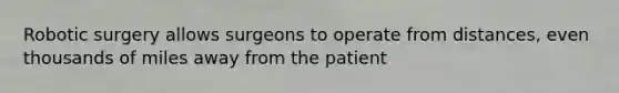 Robotic surgery allows surgeons to operate from distances, even thousands of miles away from the patient