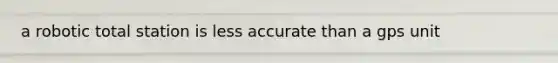 a robotic total station is less accurate than a gps unit