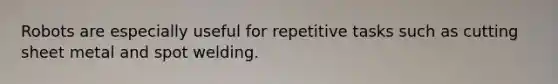 Robots are especially useful for repetitive tasks such as cutting sheet metal and spot welding.