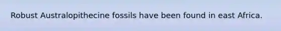 Robust Australopithecine fossils have been found in east Africa.
