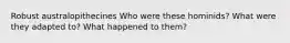 Robust australopithecines Who were these hominids? What were they adapted to? What happened to them?
