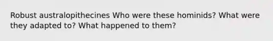 Robust australopithecines Who were these hominids? What were they adapted to? What happened to them?