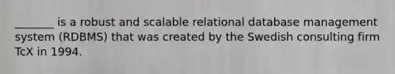 _______ is a robust and scalable relational database management system (RDBMS) that was created by the Swedish consulting firm TcX in 1994.