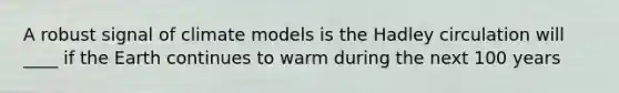 A robust signal of climate models is the Hadley circulation will ____ if the Earth continues to warm during the next 100 years