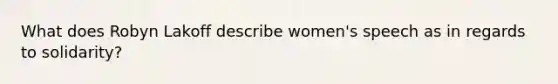 What does Robyn Lakoff describe women's speech as in regards to solidarity?