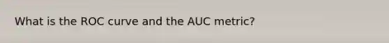 What is the ROC curve and the AUC metric?