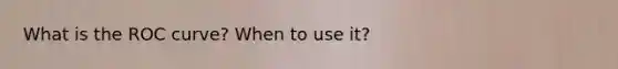What is the ROC curve? When to use it?