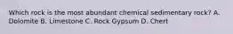 Which rock is the most abundant chemical sedimentary rock? A. Dolomite B. Limestone C. Rock Gypsum D. Chert