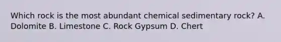 Which rock is the most abundant chemical sedimentary rock? A. Dolomite B. Limestone C. Rock Gypsum D. Chert