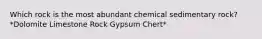 Which rock is the most abundant chemical sedimentary rock? *Dolomite Limestone Rock Gypsum Chert*