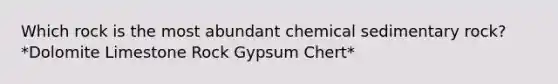 Which rock is the most abundant chemical sedimentary rock? *Dolomite Limestone Rock Gypsum Chert*