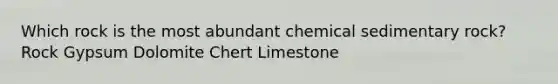 Which rock is the most abundant chemical sedimentary rock? Rock Gypsum Dolomite Chert Limestone