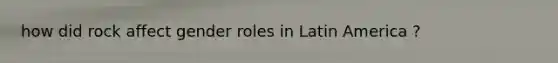 how did rock affect gender roles in Latin America ?