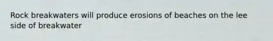 Rock breakwaters will produce erosions of beaches on the lee side of breakwater