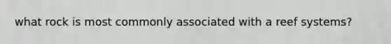 what rock is most commonly associated with a reef systems?