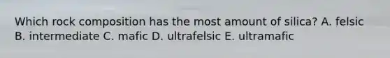 Which rock composition has the most amount of silica? A. felsic B. intermediate C. mafic D. ultrafelsic E. ultramafic