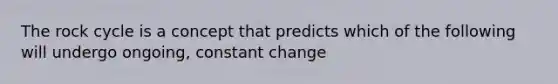 The rock cycle is a concept that predicts which of the following will undergo ongoing, constant change