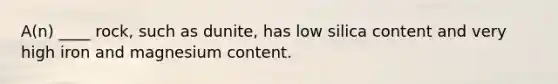 A(n) ____ rock, such as dunite, has low silica content and very high iron and magnesium content.