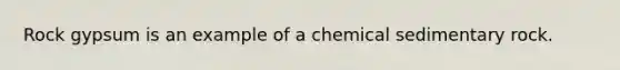 Rock gypsum is an example of a chemical sedimentary rock.